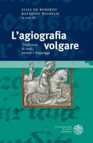 Title: L'agiografia volgare: Tradizioni di testi, motivi e linguaggi. Atti del congresso internazionale, Klagenfurt, 15-16 gennaio 2015, Author: Elisa De Roberto