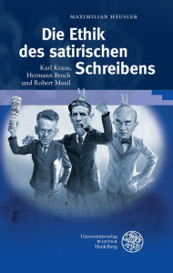 Title: Die Ethik des satirischen Schreibens: Karl Kraus, Hermann Broch und Robert Musil, Author: Maximilian Hausler