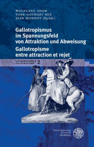 Title: Gallotropismus und Zivilisationsmodelle im deutschsprachigen Raum (1660-1789)/Gallotropisme et modeles civilisationnels dans l'espace germanophone (1660-1789) / Band 2: Gallotropismus im Spannungsfeld von Attraktion und Abweisung/Galltropisme entre attrac, Author: Wolfgang Adam