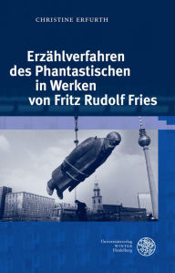 Title: Erzahlverfahren des Phantastischen in Werken von Fritz Rudolf Fries, Author: Christine Erfurth