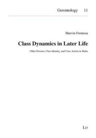 Title: Class Dynamics in Later Life: Older Persons, Class Identity, and Class Action in Malta Volume 11, Author: Marvin Formosa