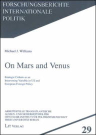 Title: On Mars and Venus: Strategic Culture as an Intervening Variable in US and European Foreign Policy, Author: Michael J. Williams