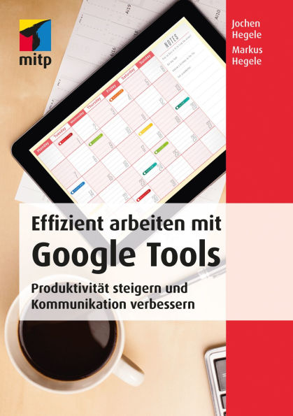 Effizient arbeiten mit Google Tools: Produktivität steigern und Kommunikation verbessern mit Gmail, Hangouts, Google+, Google Sites, Drive, Google Docs, Chrome und Google Apps for Work