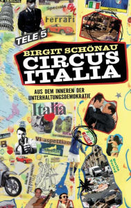 Title: Circus Italia: Aus dem Inneren der Unterhaltungsdemokratie, Author: Birgit Schönau