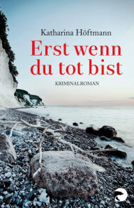 Title: Erst wenn du tot bist: Kriminalroman, Author: Katharina Höftmann