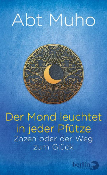 Der Mond leuchtet in jeder Pfütze: Zazen oder der Weg zum Glück