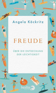 Title: Freude: Über die Entdeckung der Leichtigkeit, Author: Angela Köckritz