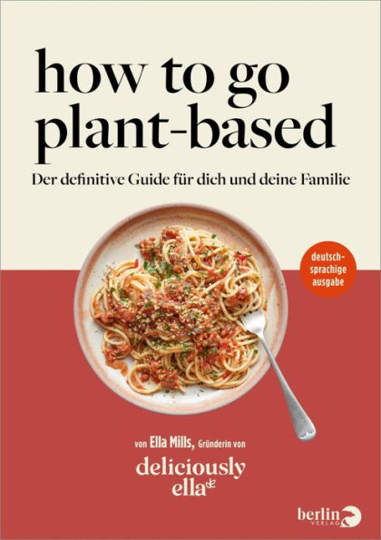 Deliciously Ella. How To Go Plant-Based: Der definitive Guide für dich und deine Familie