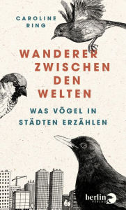 Title: Wanderer zwischen den Welten: Was Vögel in Städten erzählen, Author: Caroline Ring