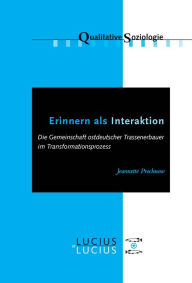 Title: Erinnern als Interaktion: Die Gemeinschaft ostdeutscher Trassenerbauer im Transformationsprozess, Author: Jeannette Prochnow