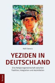 Title: Yeziden in Deutschland: Eine Religionsgemeinschaft zwischen Tradition, Integration und Assimilation, Author: Halil Savucu
