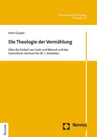 Title: Die Theologie der Vermahlung: Uber die Einheit von Gott und Mensch und das Connubium divinum bei M. J. Scheeben, Author: Hans Gasper