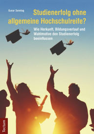 Title: Studienerfolg ohne allgemeine Hochschulreife?: Wie Herkunft, Bildungsverlauf und Wahlmotive den Studienerfolg beeinflussen, Author: Gunar Sonntag