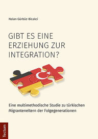 Title: Gibt es eine Erziehung zur Integration?: Eine multimethodische Studie zu türkischen Migranteneltern der Folgegenerationen, Author: Nalan Gürbüz-Bicakci