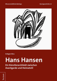 Title: Hans Hansen: Ein Künstlerarchitekt zwischen Avantgarde und Heimatstil, Author: Erdogan Aksu