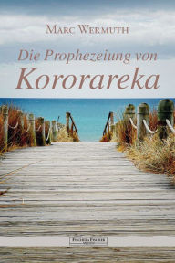 Title: Die Prophezeiung von Kororareka, Author: Marc Wermuth