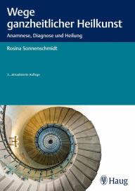 Title: Wege ganzheitlicher Heilkunst: Anamnese, Diagnose und Heilung, Author: Rosina Sonnenschmidt