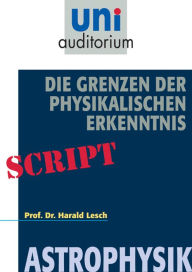 Title: Die Grenzen der Physikalischen Erkenntnis: Astrophysik, Author: Harald Lesch