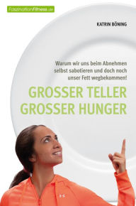 Title: Großer Teller großer Hunger: Warum wir uns beim Abnehmen selbst sabotieren und doch noch unser Fett wegbekommen!, Author: Katrin Böning