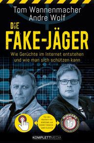 Title: Die Fake-Jäger: Wie Gerüchte im Internet entstehen und wie man sich schützen kann, Author: Tom Wannenmacher