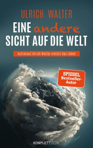 Title: Eine andere Sicht auf die Welt!: Astronaut Ulrich Walter erklärt das Leben, Author: Ulrich Walter