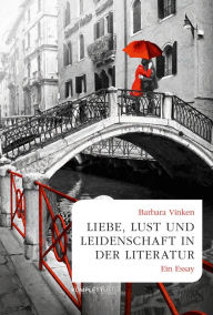 Title: Liebe, Lust und Leidenschaft in der Literatur: Ein Essay, Author: Barbara Vinken