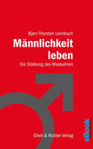 Title: Männlichkeit leben: Die Stärkung des Maskulinen, Author: Björn Thorsten Leimbach