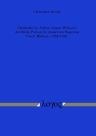 Title: Chisholm to Alden: James Wilson's Artificial Person in American Supreme Court History, 1793-1999, Author: Christopher  Brooks