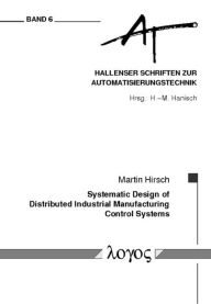 Title: Systematic Design of Distributed Industrial Manufacturing Control Systems, Author: Martin Hirsch