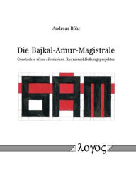 Title: Die Bajkal-Amur-Magistrale: Geschichte eines sibirischen Raumerschliessungsprojektes, Author: Andreas Rohr