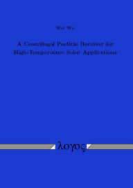 Title: A Centrifugal Particle Receiver for High-Temperature Solar Applications, Author: Wei Wu