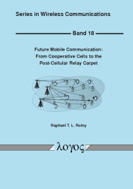 Title: Future Mobile Communication: From Cooperative Cells to the Post-Cellular Relay Carpet, Author: Raphael T L Rolny