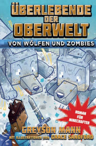 Title: Überlebende der Oberwelt: Von Wölfen und Zombies: Roman für Minecrafter, Author: Greyson Mann