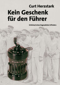 Title: Kein Geschenk fï¿½r den Fï¿½hrer: Schicksal eines begnadeten Erfinders, Author: Curt Herzstark