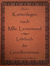 Title: Kartenlegen nach Mlle. Lenormand - Lehrbuch der Grundkenntnisse: Band 1, Author: Alexandra Lara Weng
