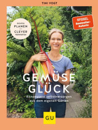 Title: Gemüse-Glück: Konsequent selbstversorgen aus dem eigenen Garten. Richtig planen - clever verwerten, Author: Tini Vogt