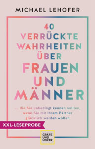 Title: XXL-Leseprobe: 40 verrückte Wahrheiten über Frauen und Männer: ... die Sie unbedingt kennen sollten, wenn Sie mit Ihrem Partner glücklich werden wollen, Author: Prof. Dr. Michael Lehofer