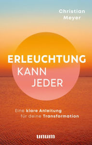 Title: Erleuchtung kann jeder: Eine Anleitung für deine wahre Transformation, Author: Christian Meyer