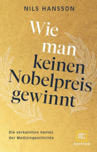 Title: Wie man keinen Nobelpreis gewinnt: Die verkannten Genies der Medizingeschichte, Author: Nils Hansson