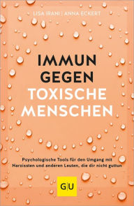 Title: Immun gegen toxische Menschen: Psychologische Tools für den Umgang mit Narzissten und anderen Leuten, die dir nicht guttun, Author: Lisa Irani