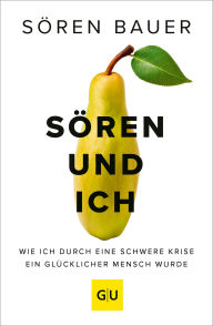 Title: Sören und ich: Wie ich durch eine schwere Krise ein glücklicher Mensch wurde, Author: Sören Bauer