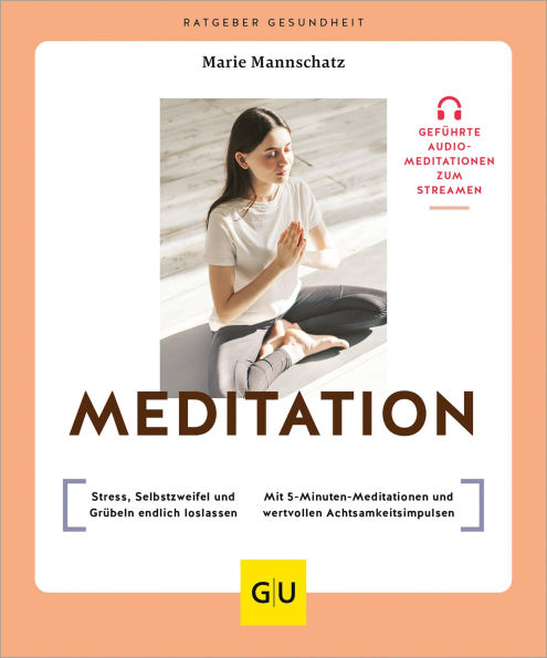 Meditation: Stress, Selbstzweifel und Grübeln endlich loslassen / Mit 5-Minuten-Meditationen und wertvollen Achtsamkeitsimpulsen