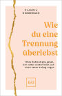 Wie du eine Trennung überlebst: Ohne Endlosdrama gehen, sich selbst wiederfinden und einen neuen Anfang wagen