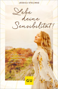 Title: Lebe deine Sensibilität!: Wie du endlich das wundervolle Wesen lebst, das du bist, Author: Jessica Stellwag