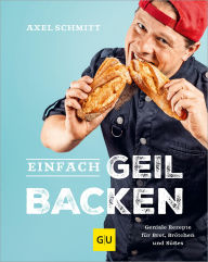 Title: Einfach geil Backen: Geniale Rezepte für Brot, Brötchen und Süßes, Author: Axel Schmitt