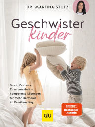 Title: Geschwisterkinder: Streit, Fairness, Zusammenhalt - kompetente Lösungen für mehr Harmonie im Familienalltag, Author: Dr. Martina Stotz