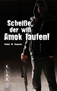 Title: Scheiße, der will Amok laufen!, Author: Volker W. Degener