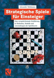 Title: Strategische Spiele für Einsteiger: Eine verspielt-formale Einführung in Methoden, Modelle und Anwendungen der Spieltheorie, Author: Alexander Mehlmann