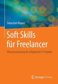 Title: Soft Skills fï¿½r Freelancer: Wissensvorsprung fï¿½r erfolgreiche IT-Projekte, Author: Sebastian Klipper