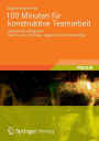 100 Minuten fï¿½r konstruktive Teamarbeit: Gemeinsam erfolgreich! Nicht nur fï¿½r Techniker, Ingenieure und Informatiker